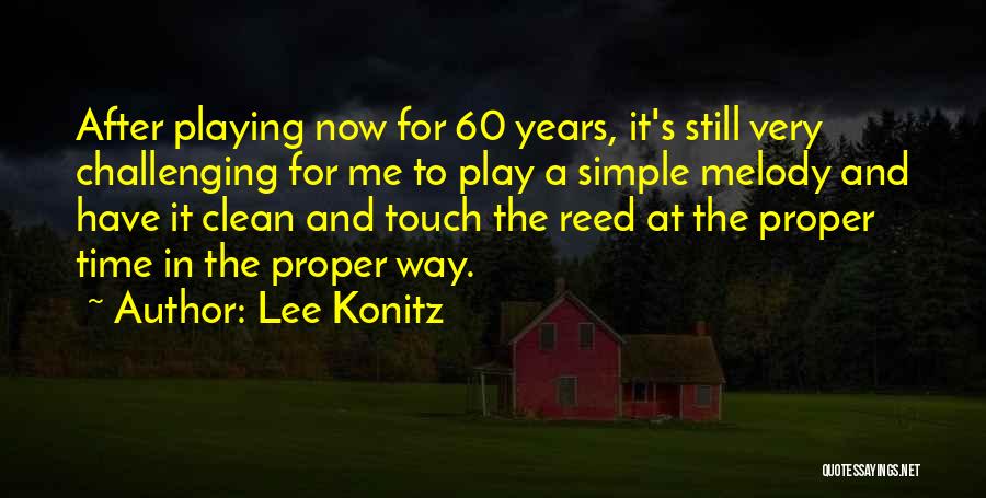 Lee Konitz Quotes: After Playing Now For 60 Years, It's Still Very Challenging For Me To Play A Simple Melody And Have It