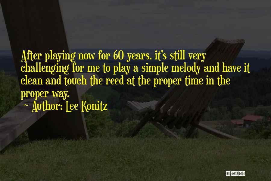 Lee Konitz Quotes: After Playing Now For 60 Years, It's Still Very Challenging For Me To Play A Simple Melody And Have It