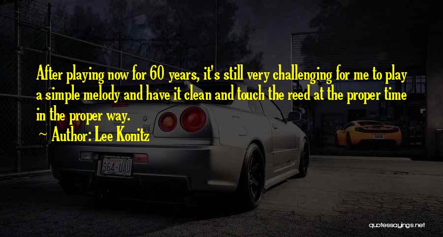 Lee Konitz Quotes: After Playing Now For 60 Years, It's Still Very Challenging For Me To Play A Simple Melody And Have It