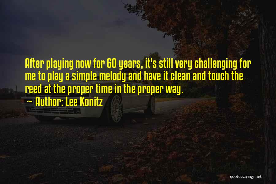 Lee Konitz Quotes: After Playing Now For 60 Years, It's Still Very Challenging For Me To Play A Simple Melody And Have It
