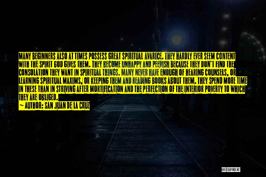San Juan De La Cruz Quotes: Many Beginners Also At Times Possess Great Spiritual Avarice. They Hardly Ever Seem Content With The Spirit God Gives Them.