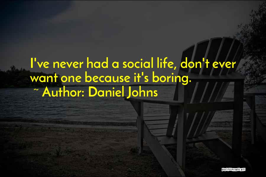 Daniel Johns Quotes: I've Never Had A Social Life, Don't Ever Want One Because It's Boring.