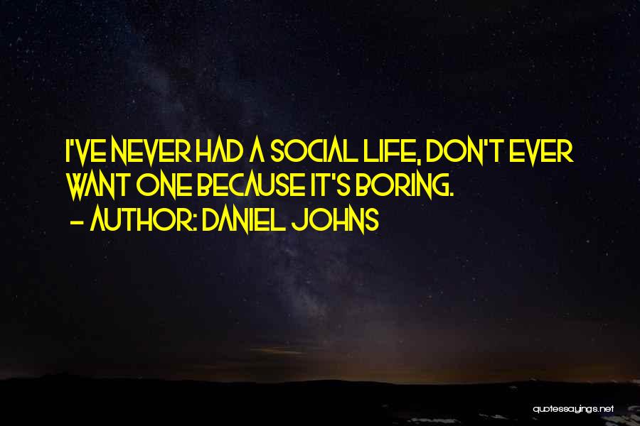 Daniel Johns Quotes: I've Never Had A Social Life, Don't Ever Want One Because It's Boring.