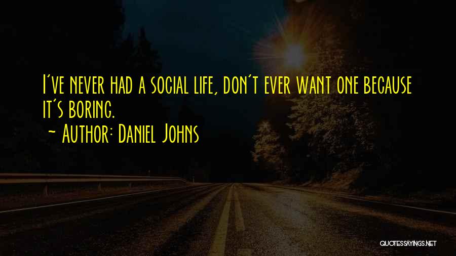 Daniel Johns Quotes: I've Never Had A Social Life, Don't Ever Want One Because It's Boring.