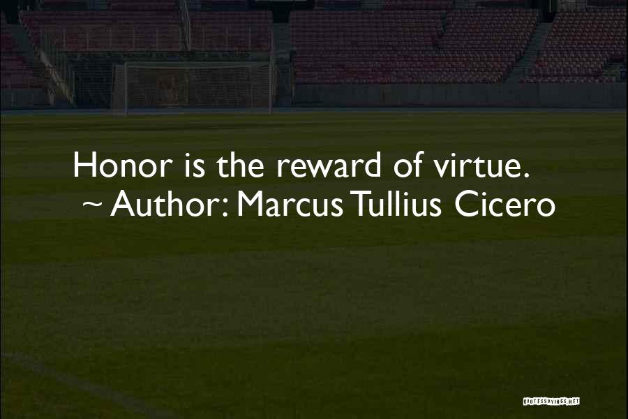 Marcus Tullius Cicero Quotes: Honor Is The Reward Of Virtue.
