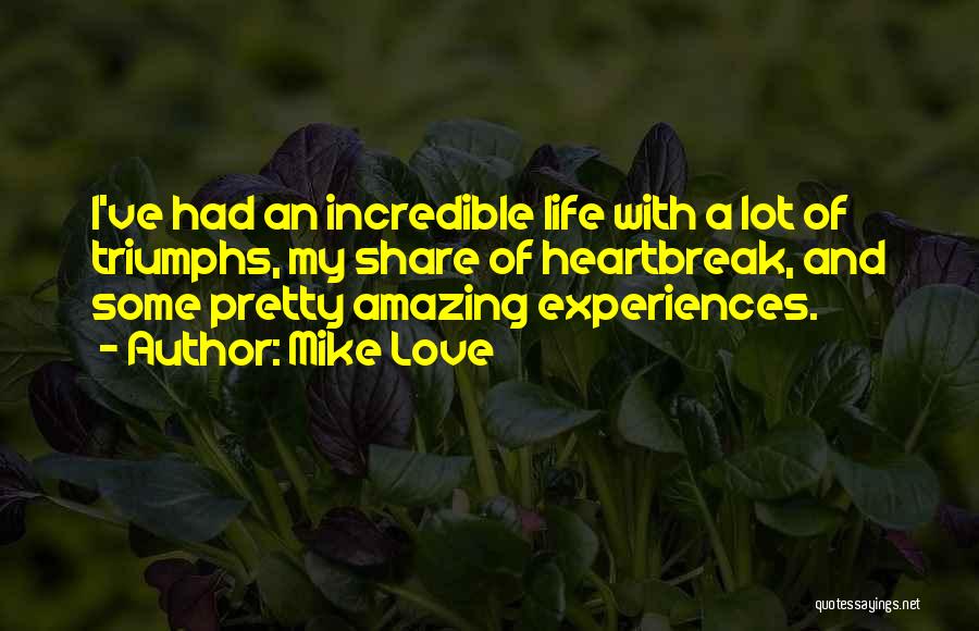 Mike Love Quotes: I've Had An Incredible Life With A Lot Of Triumphs, My Share Of Heartbreak, And Some Pretty Amazing Experiences.