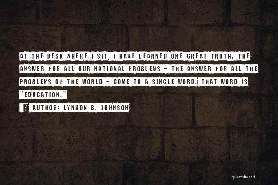 Lyndon B. Johnson Quotes: At The Desk Where I Sit, I Have Learned One Great Truth. The Answer For All Our National Problems -