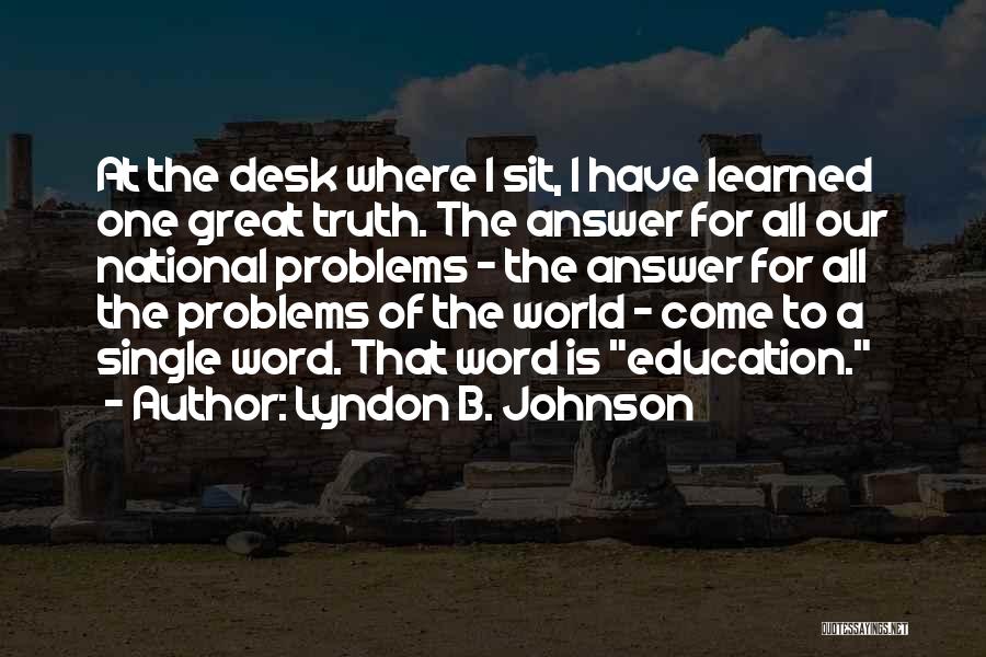 Lyndon B. Johnson Quotes: At The Desk Where I Sit, I Have Learned One Great Truth. The Answer For All Our National Problems -