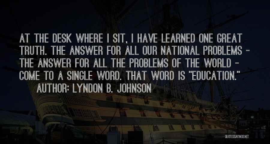 Lyndon B. Johnson Quotes: At The Desk Where I Sit, I Have Learned One Great Truth. The Answer For All Our National Problems -