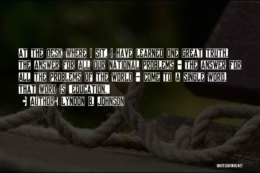 Lyndon B. Johnson Quotes: At The Desk Where I Sit, I Have Learned One Great Truth. The Answer For All Our National Problems -
