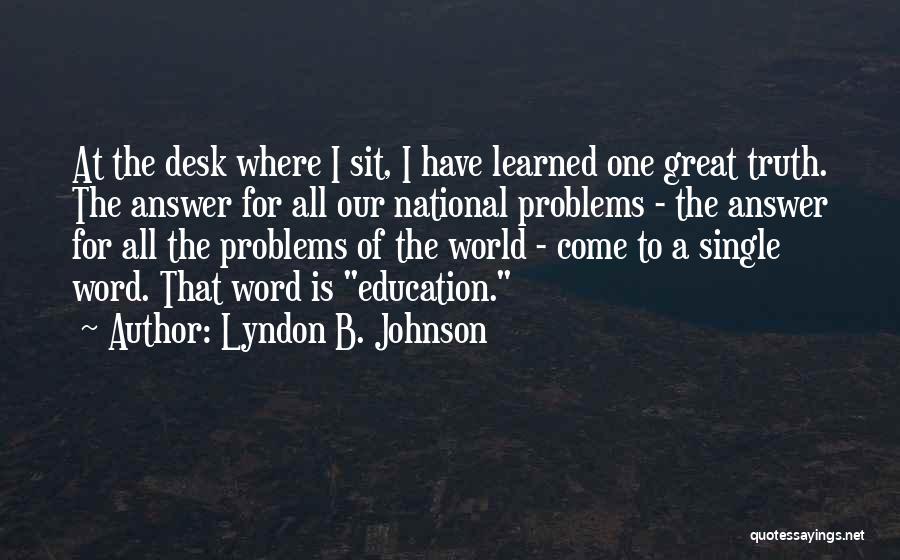 Lyndon B. Johnson Quotes: At The Desk Where I Sit, I Have Learned One Great Truth. The Answer For All Our National Problems -