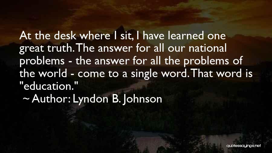 Lyndon B. Johnson Quotes: At The Desk Where I Sit, I Have Learned One Great Truth. The Answer For All Our National Problems -