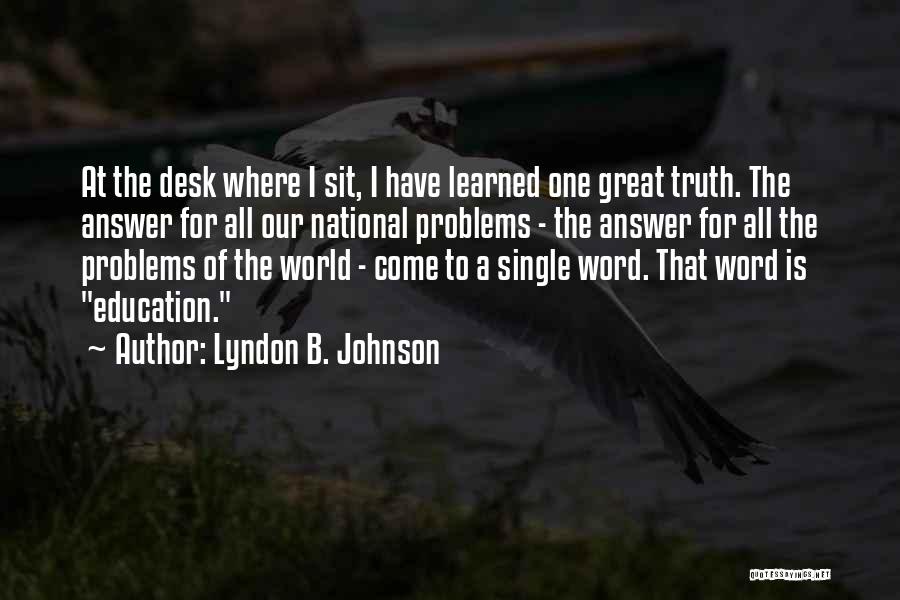 Lyndon B. Johnson Quotes: At The Desk Where I Sit, I Have Learned One Great Truth. The Answer For All Our National Problems -