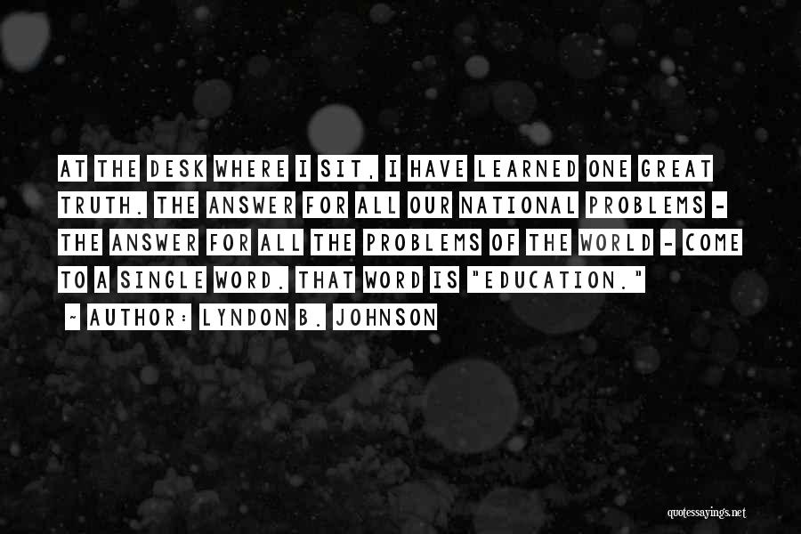 Lyndon B. Johnson Quotes: At The Desk Where I Sit, I Have Learned One Great Truth. The Answer For All Our National Problems -