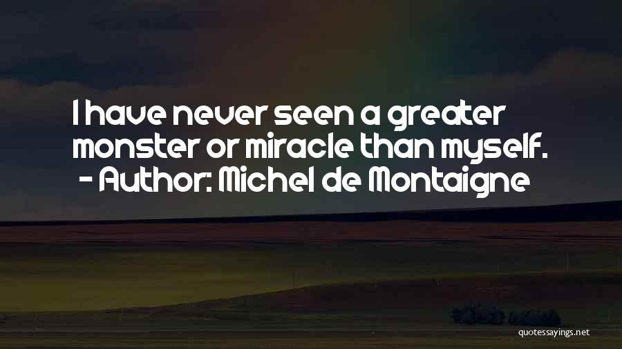 Michel De Montaigne Quotes: I Have Never Seen A Greater Monster Or Miracle Than Myself.