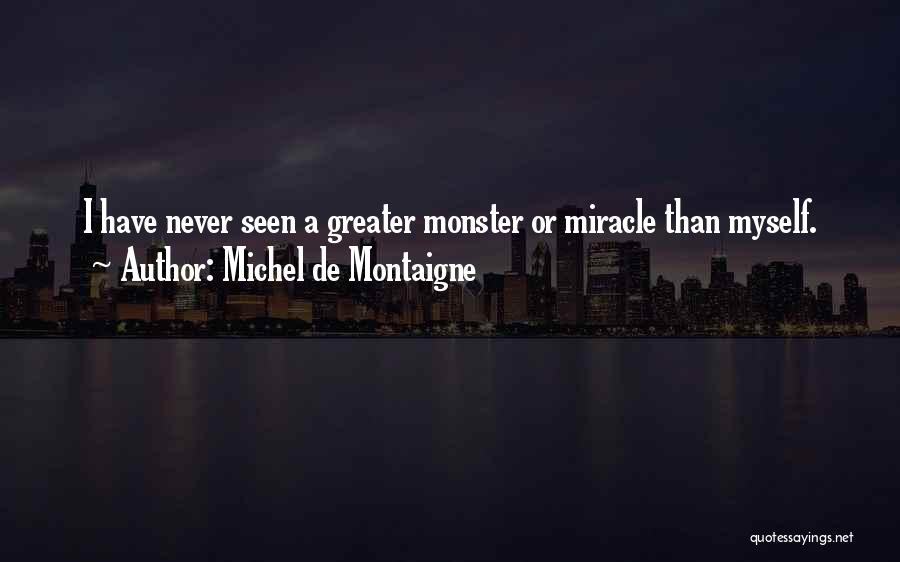 Michel De Montaigne Quotes: I Have Never Seen A Greater Monster Or Miracle Than Myself.