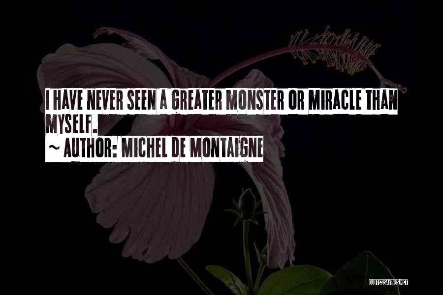 Michel De Montaigne Quotes: I Have Never Seen A Greater Monster Or Miracle Than Myself.