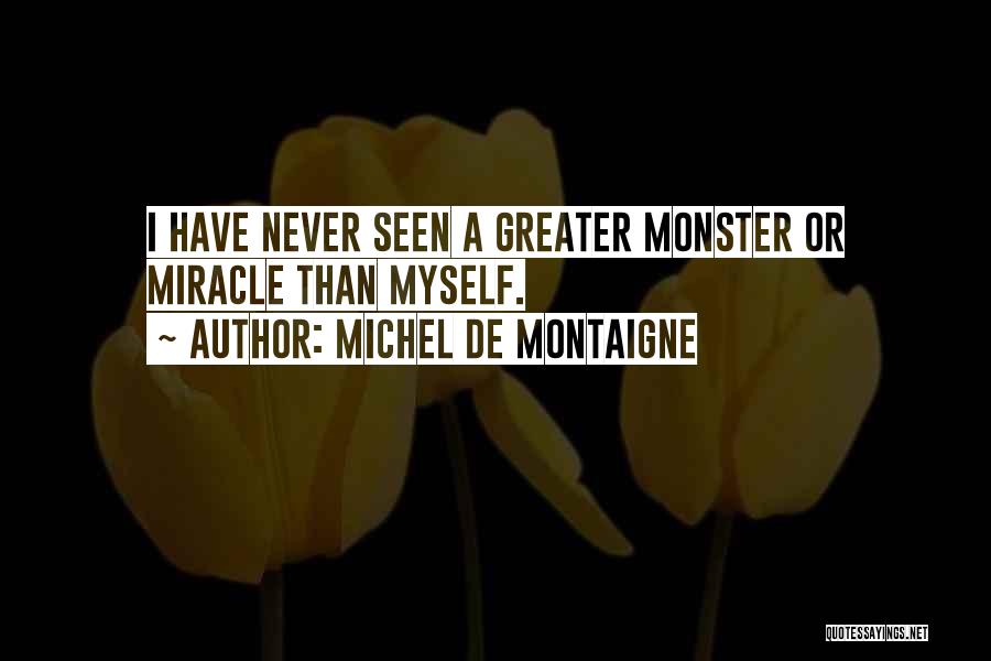 Michel De Montaigne Quotes: I Have Never Seen A Greater Monster Or Miracle Than Myself.