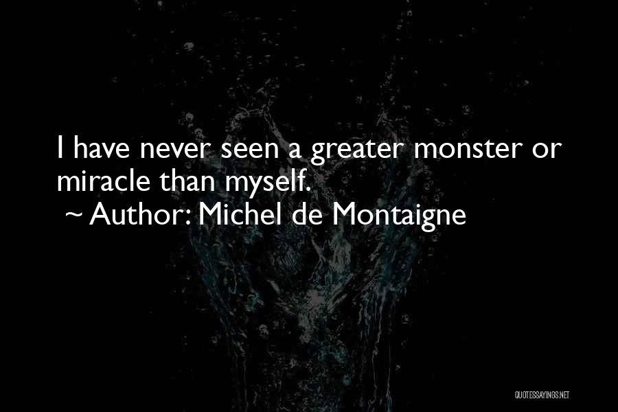 Michel De Montaigne Quotes: I Have Never Seen A Greater Monster Or Miracle Than Myself.