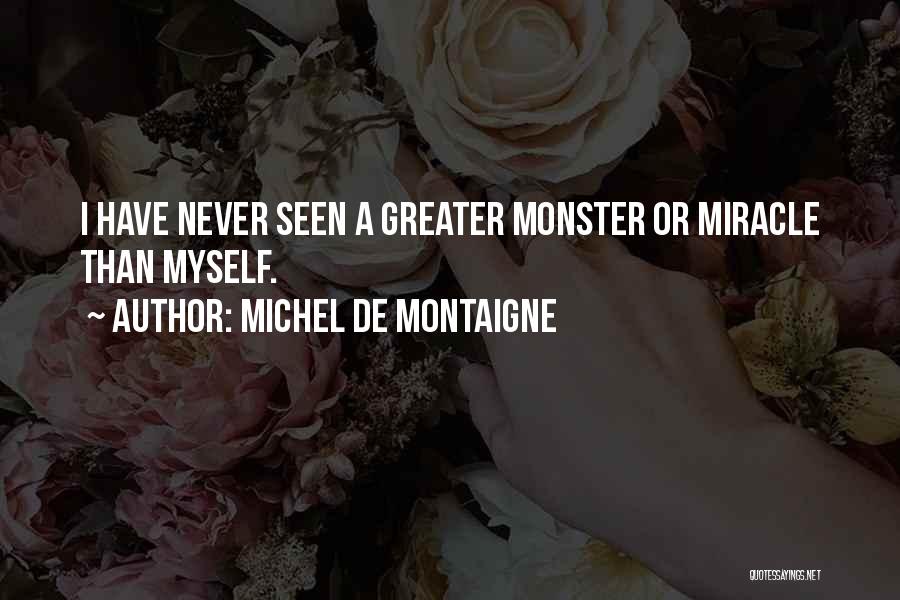 Michel De Montaigne Quotes: I Have Never Seen A Greater Monster Or Miracle Than Myself.