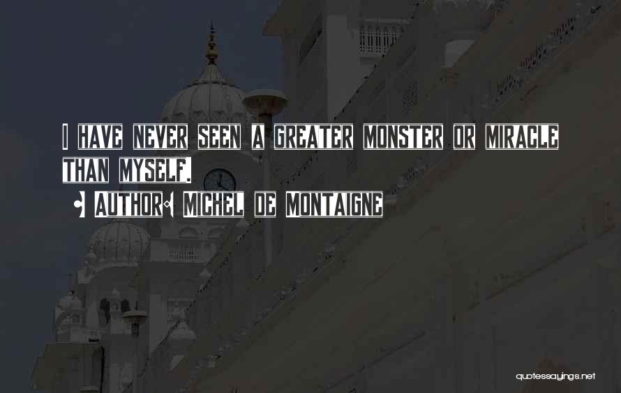 Michel De Montaigne Quotes: I Have Never Seen A Greater Monster Or Miracle Than Myself.