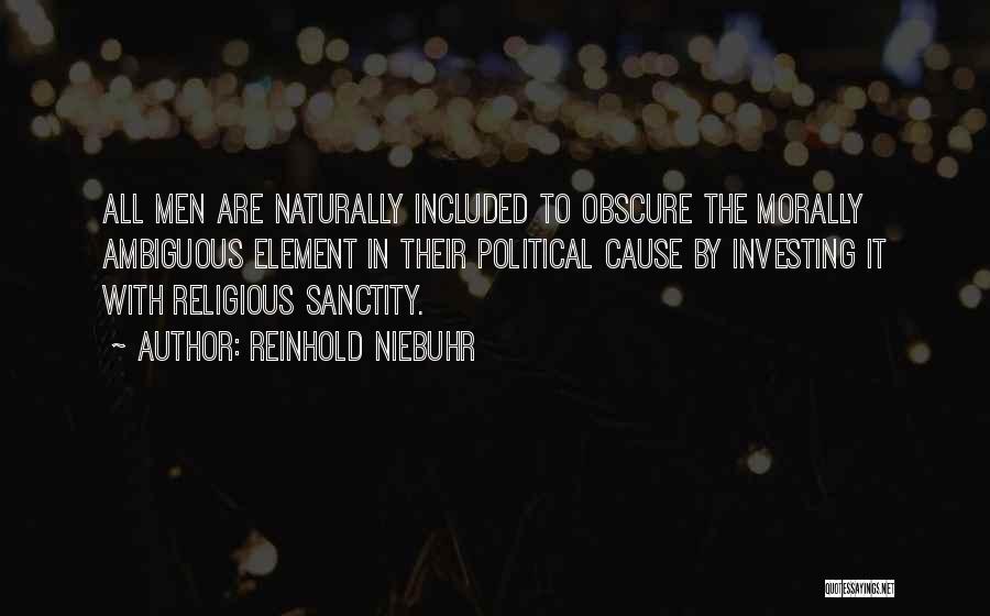 Reinhold Niebuhr Quotes: All Men Are Naturally Included To Obscure The Morally Ambiguous Element In Their Political Cause By Investing It With Religious