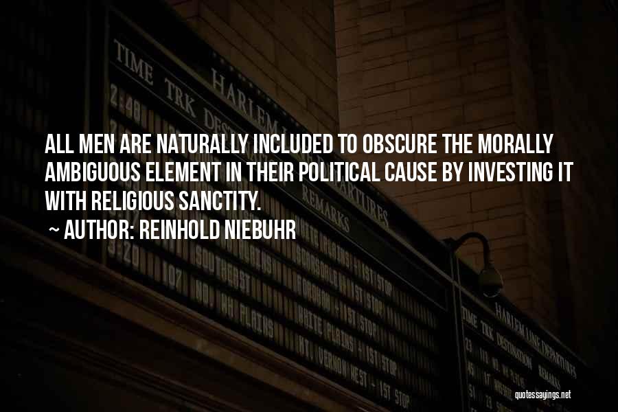 Reinhold Niebuhr Quotes: All Men Are Naturally Included To Obscure The Morally Ambiguous Element In Their Political Cause By Investing It With Religious