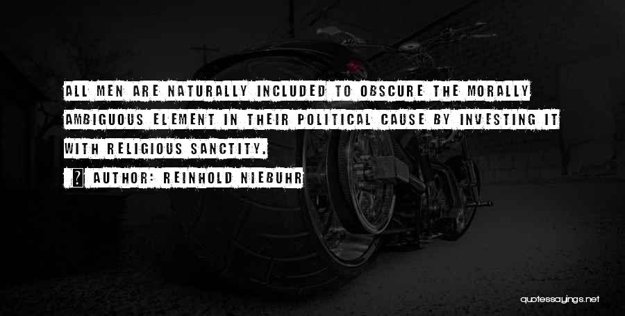 Reinhold Niebuhr Quotes: All Men Are Naturally Included To Obscure The Morally Ambiguous Element In Their Political Cause By Investing It With Religious