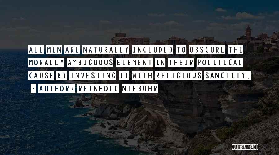 Reinhold Niebuhr Quotes: All Men Are Naturally Included To Obscure The Morally Ambiguous Element In Their Political Cause By Investing It With Religious