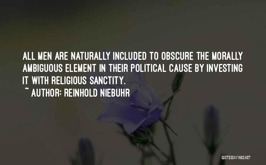 Reinhold Niebuhr Quotes: All Men Are Naturally Included To Obscure The Morally Ambiguous Element In Their Political Cause By Investing It With Religious