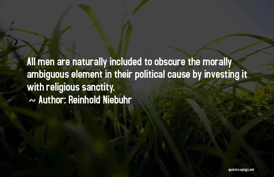 Reinhold Niebuhr Quotes: All Men Are Naturally Included To Obscure The Morally Ambiguous Element In Their Political Cause By Investing It With Religious