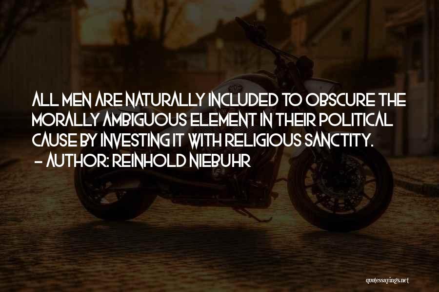 Reinhold Niebuhr Quotes: All Men Are Naturally Included To Obscure The Morally Ambiguous Element In Their Political Cause By Investing It With Religious