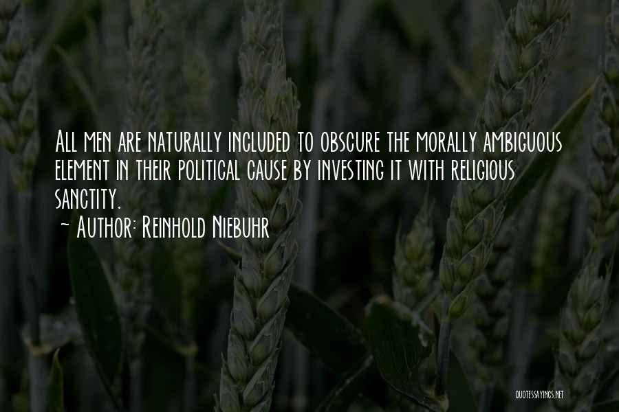 Reinhold Niebuhr Quotes: All Men Are Naturally Included To Obscure The Morally Ambiguous Element In Their Political Cause By Investing It With Religious