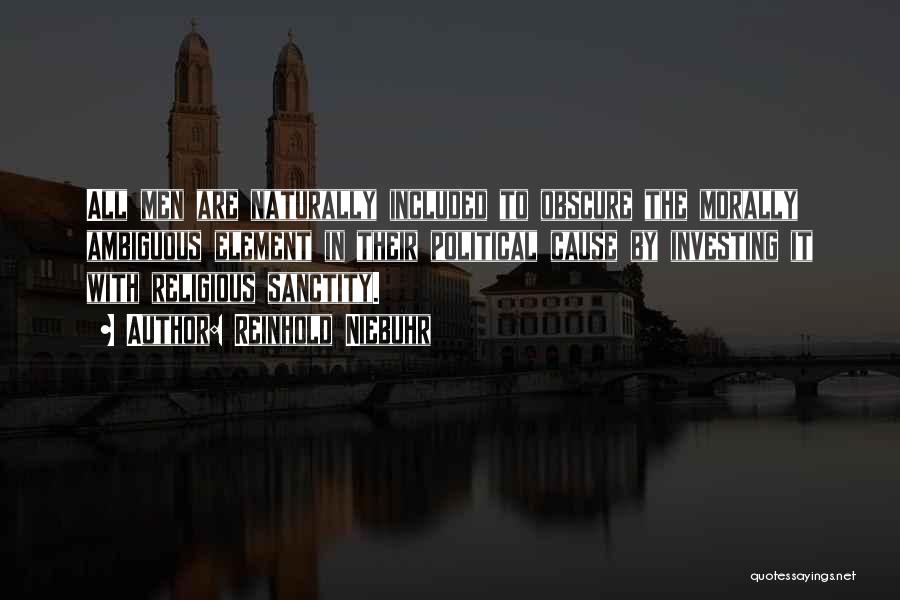 Reinhold Niebuhr Quotes: All Men Are Naturally Included To Obscure The Morally Ambiguous Element In Their Political Cause By Investing It With Religious