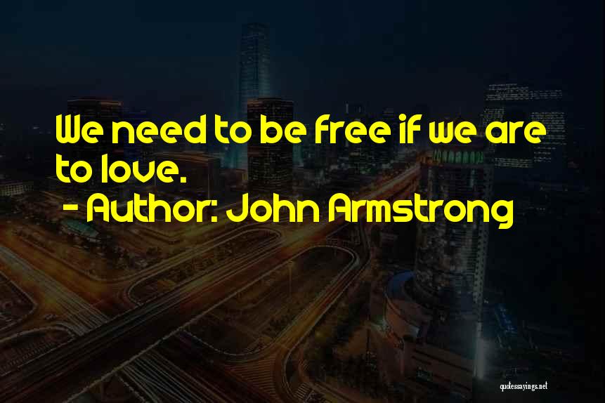 John Armstrong Quotes: We Need To Be Free If We Are To Love.