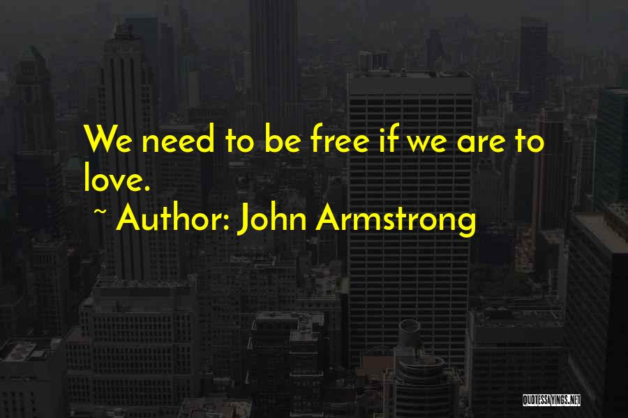 John Armstrong Quotes: We Need To Be Free If We Are To Love.