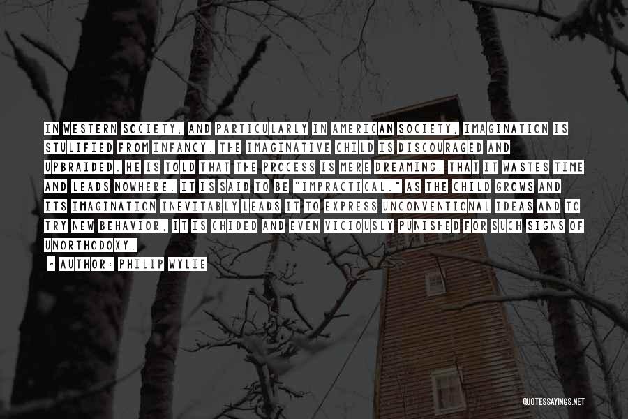 Philip Wylie Quotes: In Western Society, And Particularly In American Society, Imagination Is Stulified From Infancy. The Imaginative Child Is Discouraged And Upbraided.