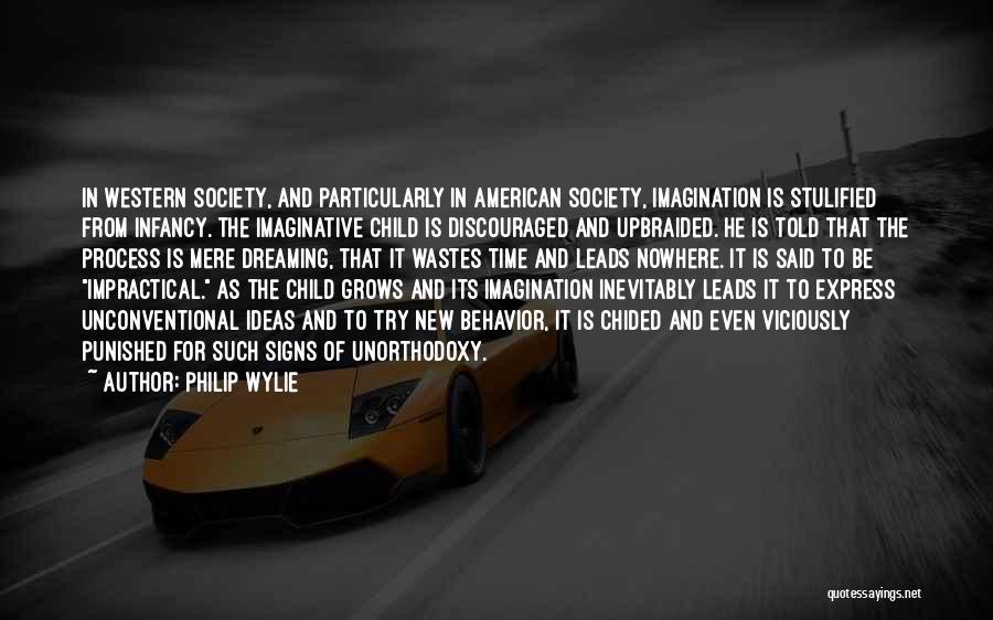 Philip Wylie Quotes: In Western Society, And Particularly In American Society, Imagination Is Stulified From Infancy. The Imaginative Child Is Discouraged And Upbraided.