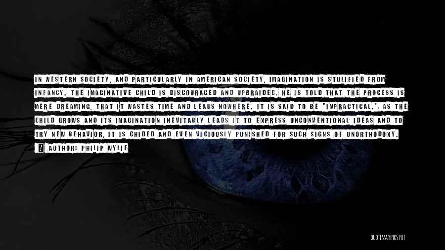 Philip Wylie Quotes: In Western Society, And Particularly In American Society, Imagination Is Stulified From Infancy. The Imaginative Child Is Discouraged And Upbraided.