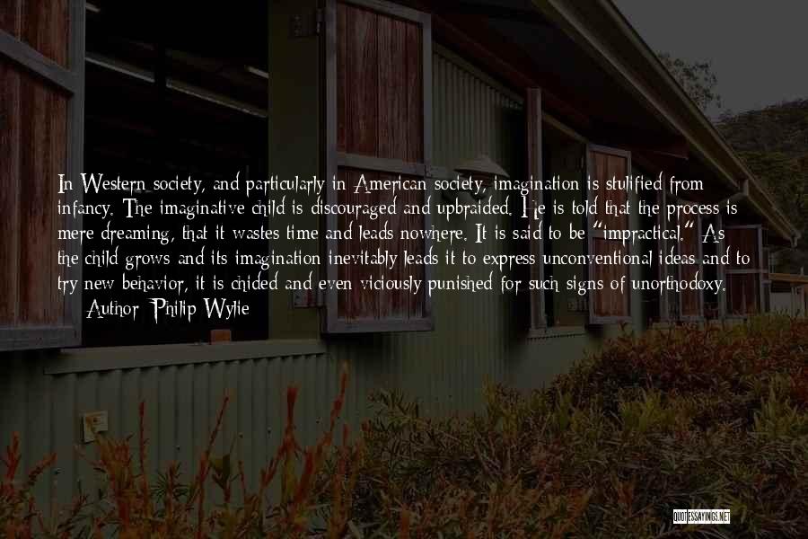 Philip Wylie Quotes: In Western Society, And Particularly In American Society, Imagination Is Stulified From Infancy. The Imaginative Child Is Discouraged And Upbraided.