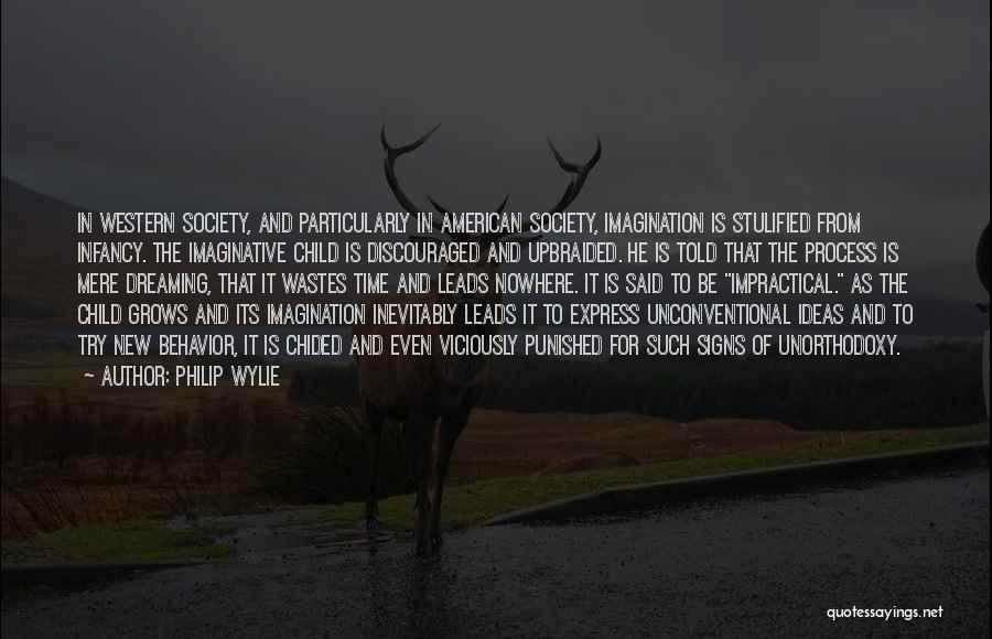 Philip Wylie Quotes: In Western Society, And Particularly In American Society, Imagination Is Stulified From Infancy. The Imaginative Child Is Discouraged And Upbraided.