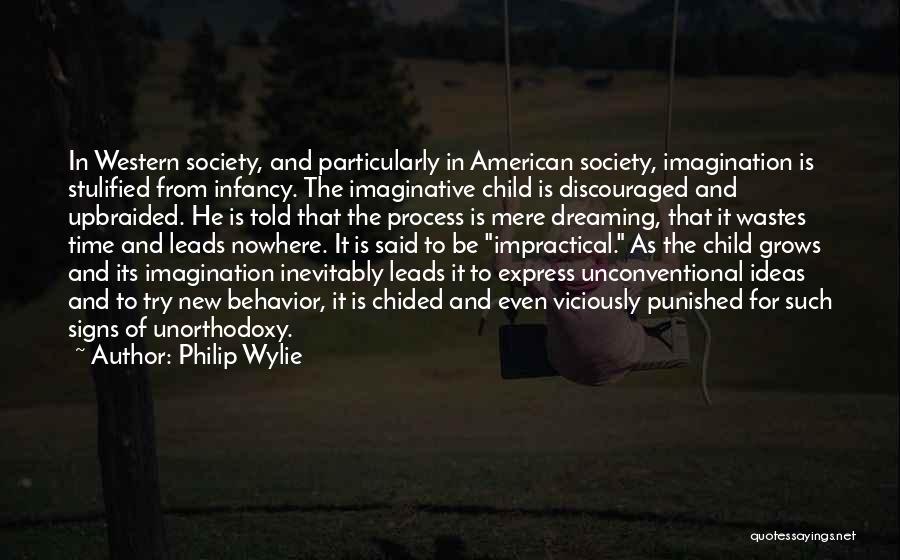 Philip Wylie Quotes: In Western Society, And Particularly In American Society, Imagination Is Stulified From Infancy. The Imaginative Child Is Discouraged And Upbraided.