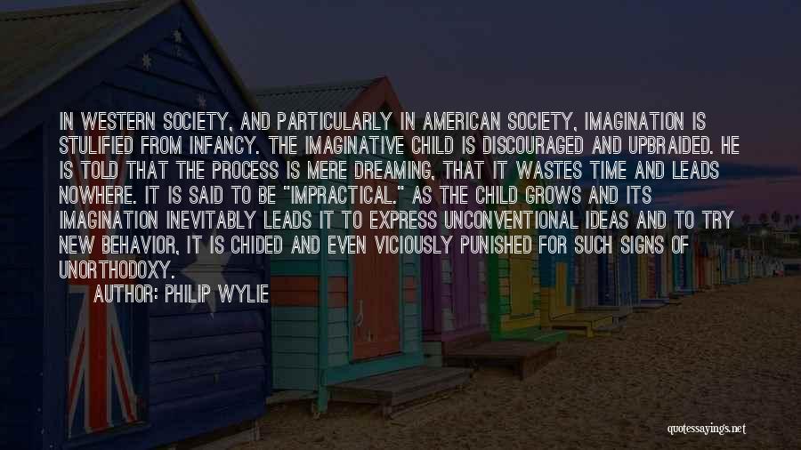 Philip Wylie Quotes: In Western Society, And Particularly In American Society, Imagination Is Stulified From Infancy. The Imaginative Child Is Discouraged And Upbraided.