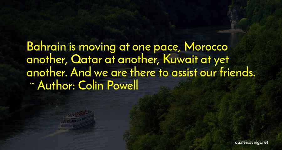 Colin Powell Quotes: Bahrain Is Moving At One Pace, Morocco Another, Qatar At Another, Kuwait At Yet Another. And We Are There To