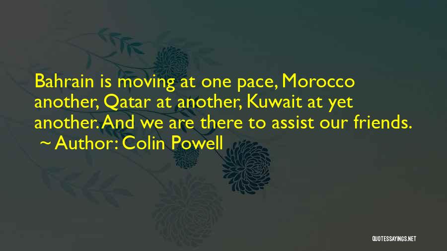 Colin Powell Quotes: Bahrain Is Moving At One Pace, Morocco Another, Qatar At Another, Kuwait At Yet Another. And We Are There To
