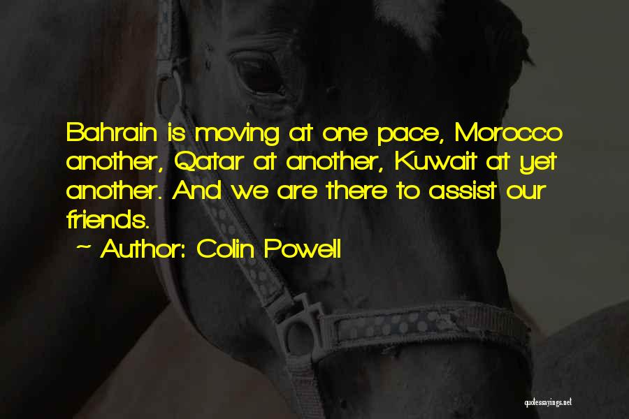 Colin Powell Quotes: Bahrain Is Moving At One Pace, Morocco Another, Qatar At Another, Kuwait At Yet Another. And We Are There To
