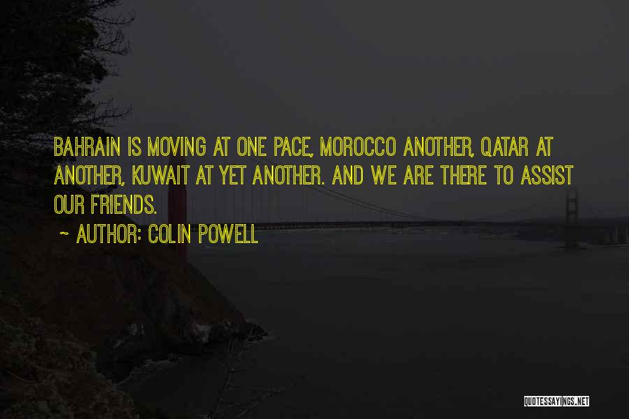 Colin Powell Quotes: Bahrain Is Moving At One Pace, Morocco Another, Qatar At Another, Kuwait At Yet Another. And We Are There To