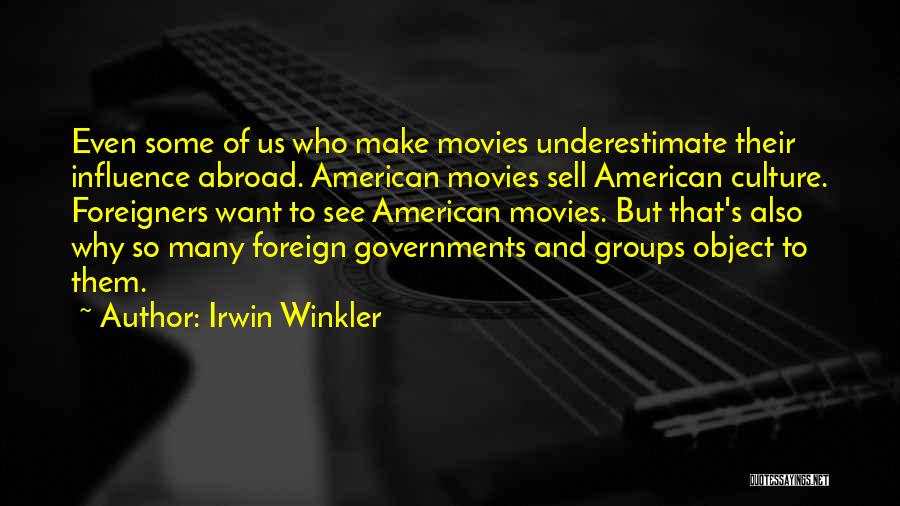 Irwin Winkler Quotes: Even Some Of Us Who Make Movies Underestimate Their Influence Abroad. American Movies Sell American Culture. Foreigners Want To See