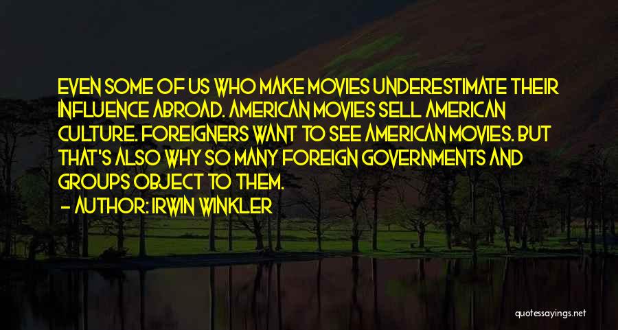 Irwin Winkler Quotes: Even Some Of Us Who Make Movies Underestimate Their Influence Abroad. American Movies Sell American Culture. Foreigners Want To See