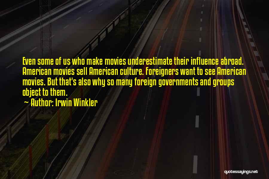 Irwin Winkler Quotes: Even Some Of Us Who Make Movies Underestimate Their Influence Abroad. American Movies Sell American Culture. Foreigners Want To See